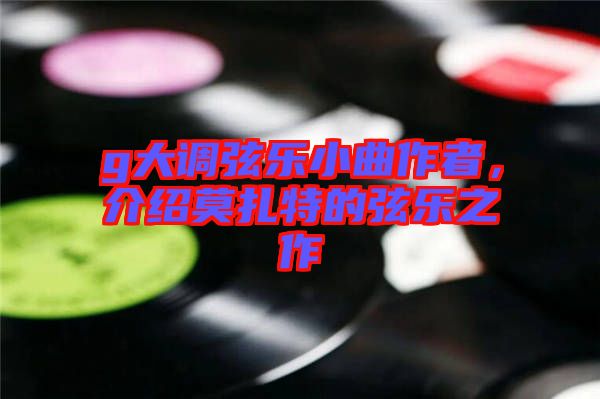 g大調(diào)弦樂小曲作者，介紹莫扎特的弦樂之作