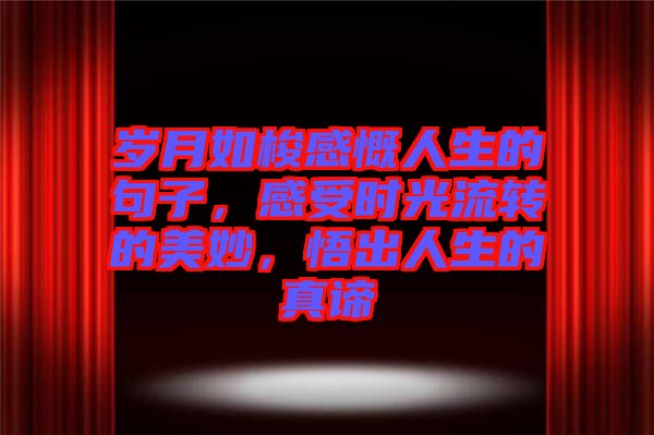 歲月如梭感慨人生的句子，感受時光流轉的美妙，悟出人生的真諦