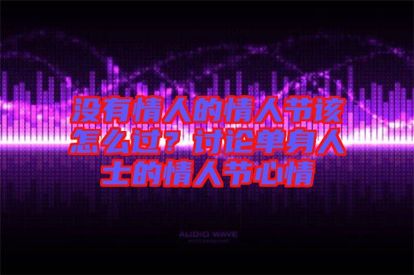 沒有情人的情人節該怎么過？討論單身人士的情人節心情