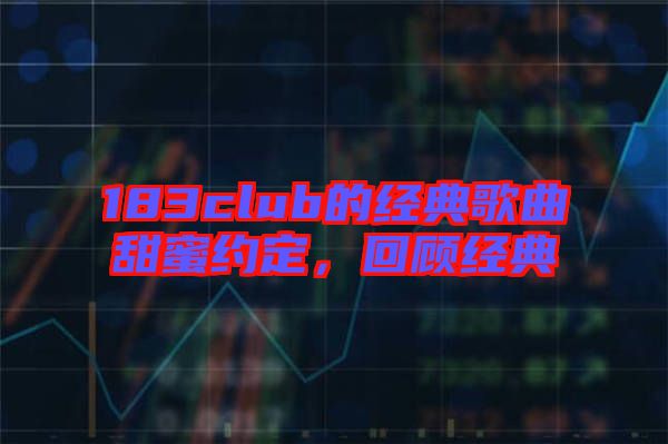 183club的經典歌曲甜蜜約定，回顧經典