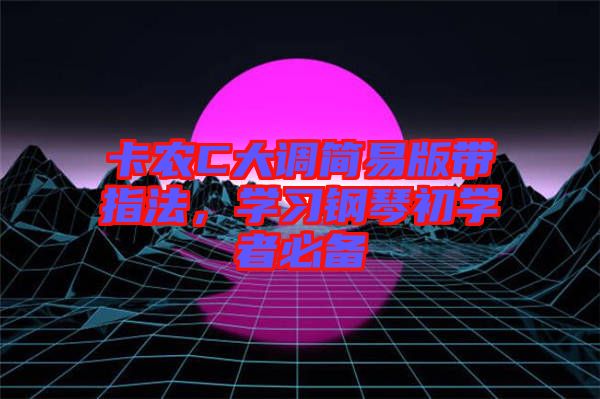 卡農(nóng)C大調(diào)簡(jiǎn)易版帶指法，學(xué)習(xí)鋼琴初學(xué)者必備