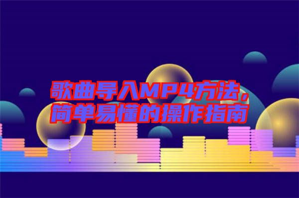 歌曲導(dǎo)入MP4方法，簡單易懂的操作指南