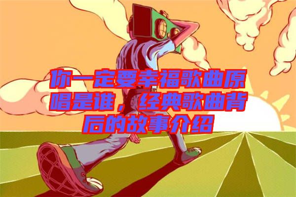 你一定要幸福歌曲原唱是誰，經典歌曲背后的故事介紹