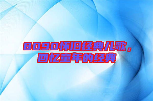 8090懷舊經典兒歌，回憶童年的經典