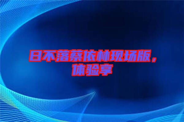日不落蔡依林現場版，體驗享