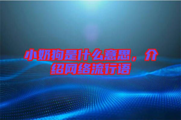 小奶狗是什么意思，介紹網絡流行語