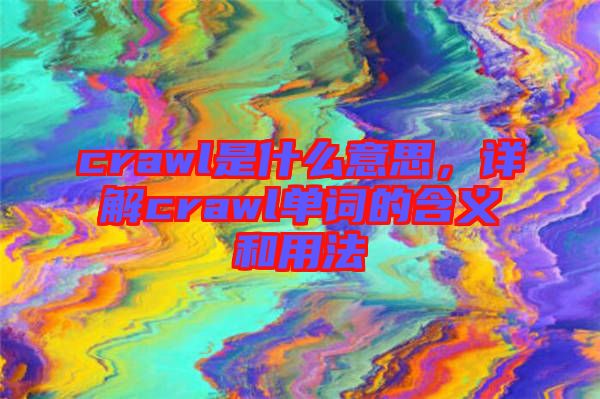 crawl是什么意思，詳解crawl單詞的含義和用法