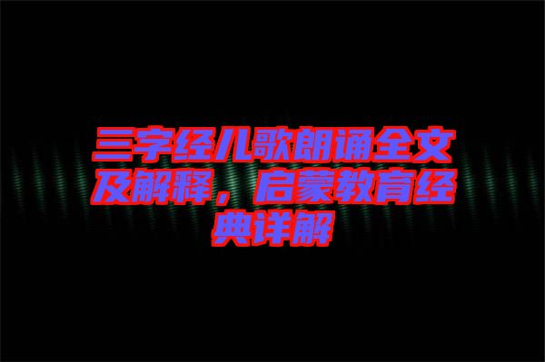三字經兒歌朗誦全文及解釋，啟蒙教育經典詳解