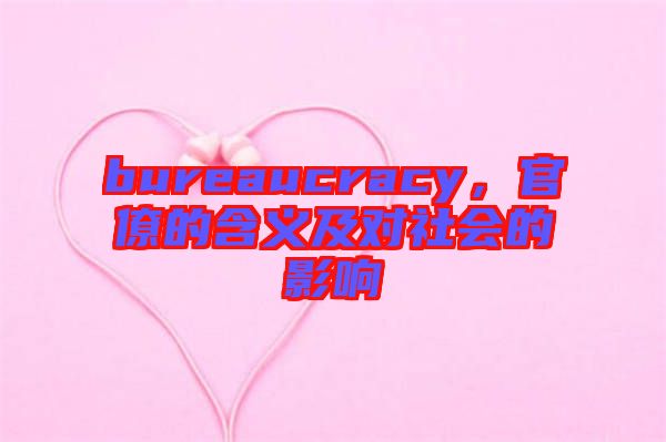 bureaucracy，官僚的含義及對社會的影響