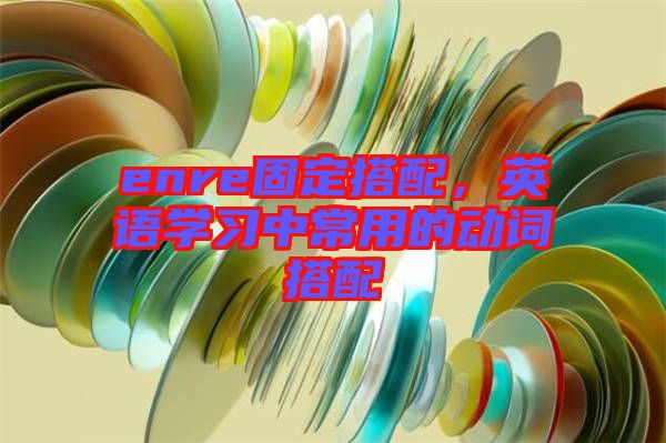 enre固定搭配，英語學習中常用的動詞搭配