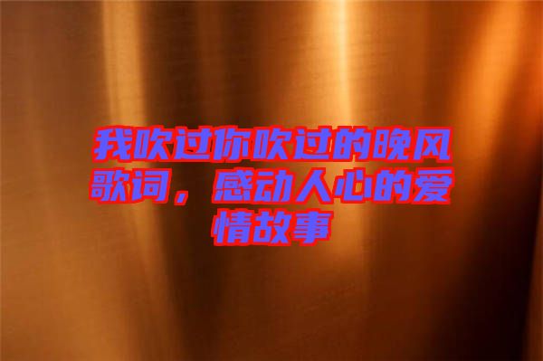 我吹過你吹過的晚風歌詞，感動人心的愛情故事