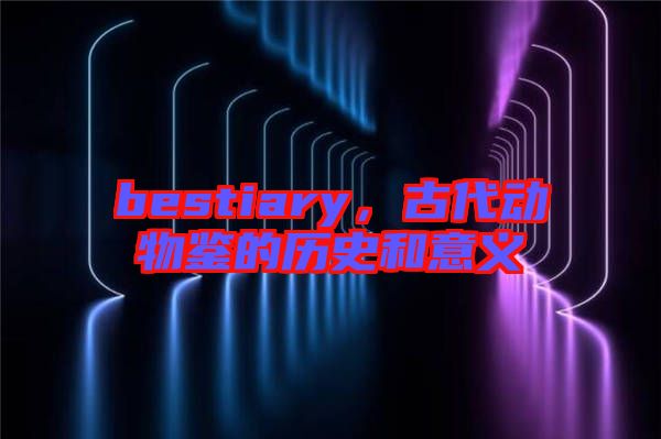 bestiary，古代動物鑒的歷史和意義
