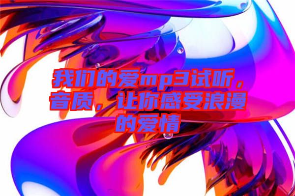 我們的愛mp3試聽，音質，讓你感受浪漫的愛情