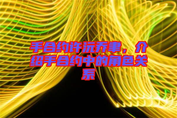 手合約許沅喬聿，介紹手合約中的角色關系