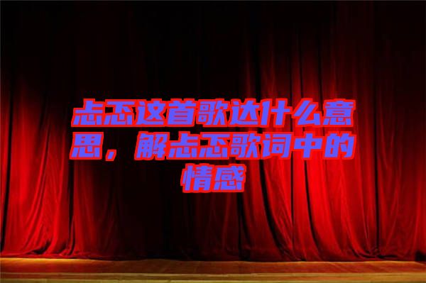 忐忑這首歌達什么意思，解忐忑歌詞中的情感