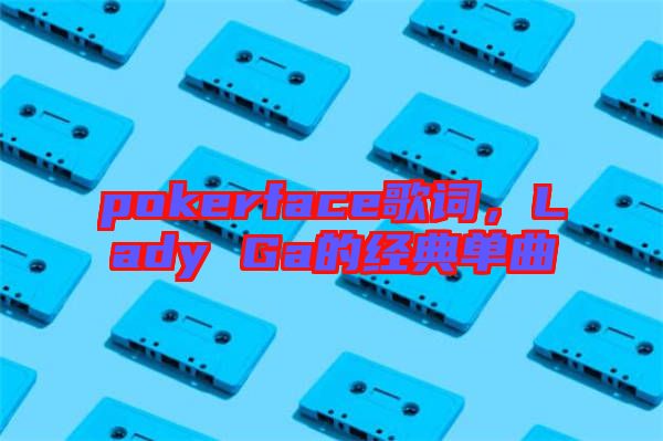 pokerface歌詞，Lady Ga的經典單曲