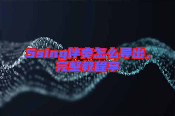 5sing伴奏怎么導出，完整教程享