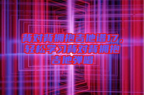 背對背擁抱吉他譜17，輕松學習背對背擁抱吉他彈唱
