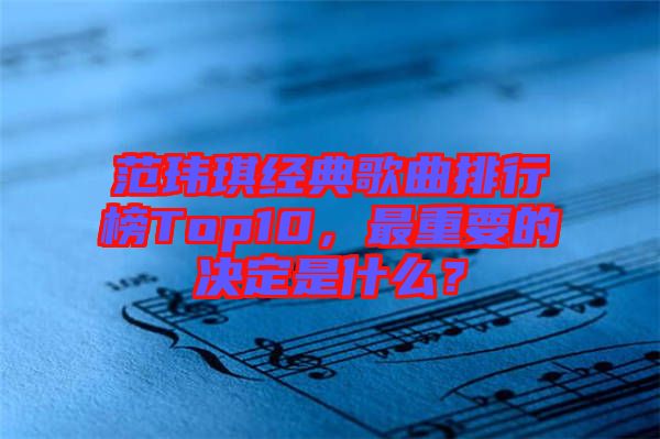 范瑋琪經(jīng)典歌曲排行榜Top10，最重要的決定是什么？