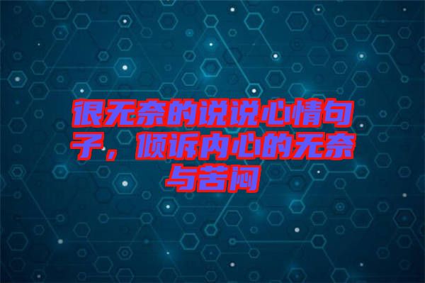 很無奈的說說心情句子，傾訴內(nèi)心的無奈與苦悶