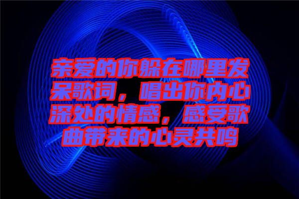 親愛的你躲在哪里發呆歌詞，唱出你內心深處的情感，感受歌曲帶來的心靈共鳴