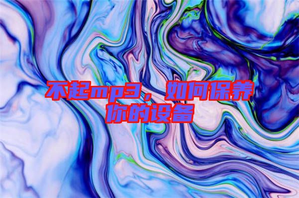 不起mp3，如何保養你的設備