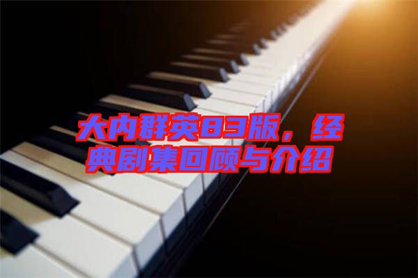 大內(nèi)群英83版，經(jīng)典劇集回顧與介紹