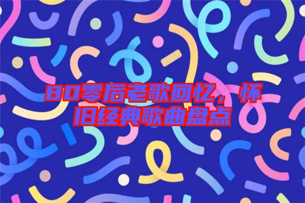 80零后老歌回憶，懷舊經典歌曲盤點