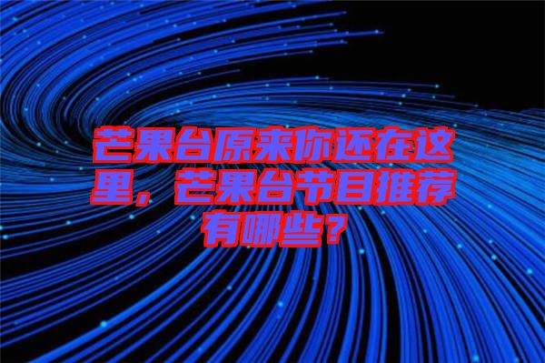 芒果臺原來你還在這里，芒果臺節(jié)目推薦有哪些？