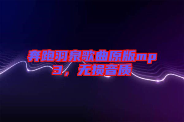 奔跑羽泉歌曲原版mp3，無(wú)損音質(zhì)