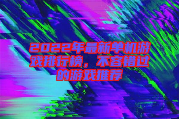 2022年最新單機(jī)游戲排行榜，不容錯過的游戲推薦
