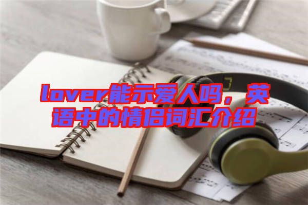 lover能示愛(ài)人嗎，英語(yǔ)中的情侶詞匯介紹