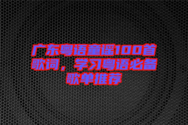 廣東粵語童謠100首歌詞，學(xué)習(xí)粵語必備歌單推薦