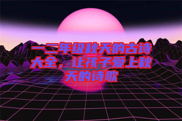 一二年級(jí)秋天的古詩(shī)大全，讓孩子愛(ài)上秋天的詩(shī)歌