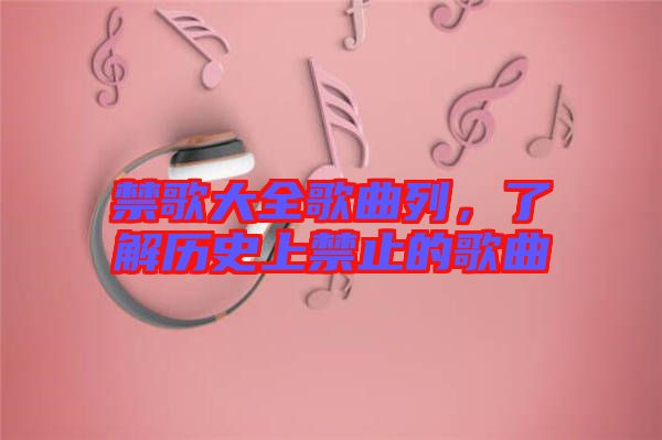 禁歌大全歌曲列，了解歷史上禁止的歌曲
