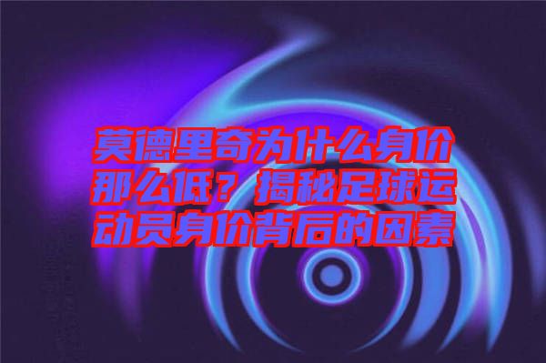 莫德里奇為什么身價(jià)那么低？揭秘足球運(yùn)動(dòng)員身價(jià)背后的因素