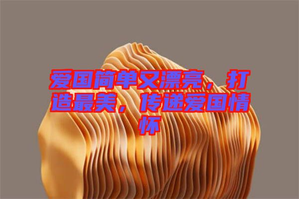 愛國簡單又漂亮，打造最美，傳遞愛國情懷