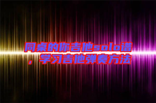 同桌的你吉他solo譜，學習吉他彈奏方法