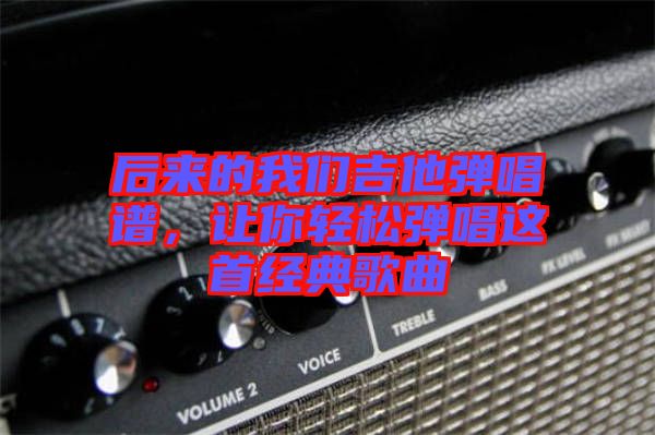 后來(lái)的我們吉他彈唱譜，讓你輕松彈唱這首經(jīng)典歌曲