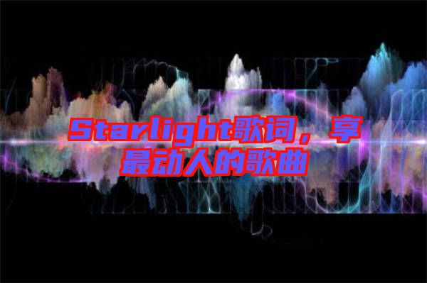 Starlight歌詞，享最動(dòng)人的歌曲