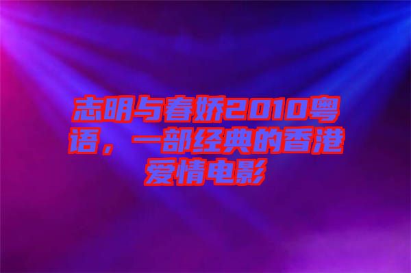 志明與春嬌2010粵語，一部經典的香港愛情電影