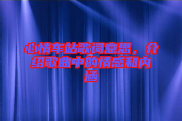 心情車站歌詞意思，介紹歌曲中的情感和內(nèi)涵
