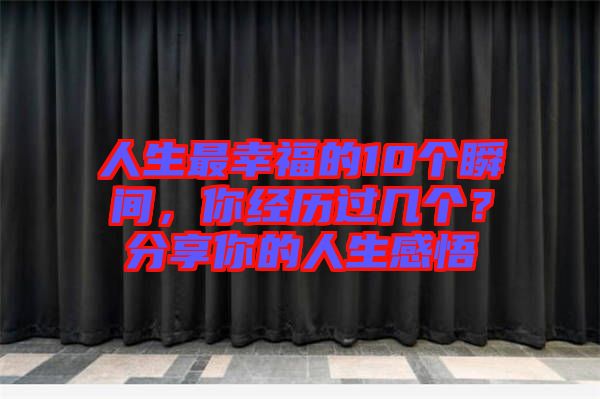 人生最幸福的10個瞬間，你經(jīng)歷過幾個？分享你的人生感悟