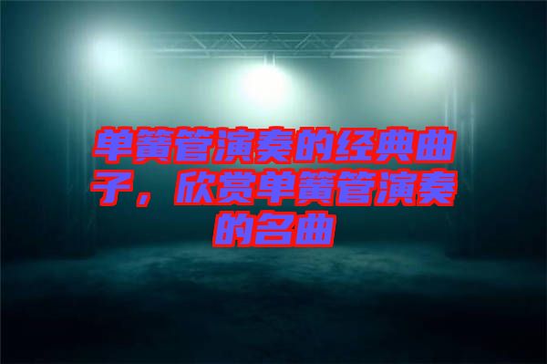 單簧管演奏的經典曲子，欣賞單簧管演奏的名曲