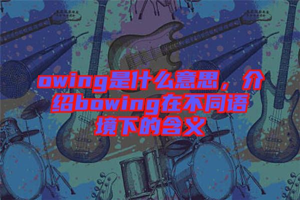 owing是什么意思，介紹bowing在不同語境下的含義