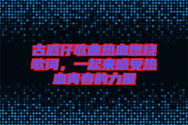 古惑仔歌曲熱血燃燒歌詞，一起來感受熱血青春的力量