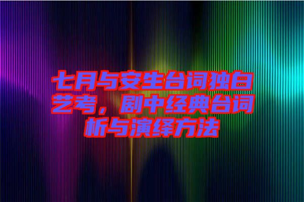 七月與安生臺詞獨(dú)白藝考，劇中經(jīng)典臺詞析與演繹方法