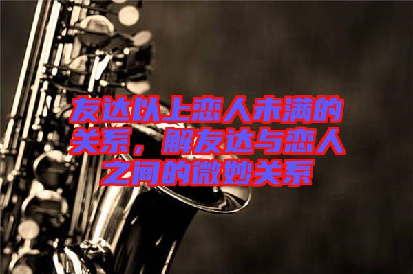 友達以上戀人未滿的關系，解友達與戀人之間的微妙關系