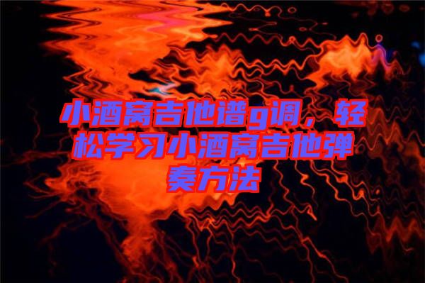 小酒窩吉他譜g調(diào)，輕松學(xué)習(xí)小酒窩吉他彈奏方法
