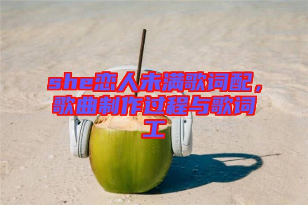 she戀人未滿歌詞配，歌曲制作過程與歌詞工